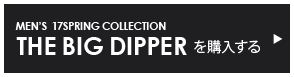 MEN’S 17SPRING COLLECTION THE BIG DIPPERを購入する